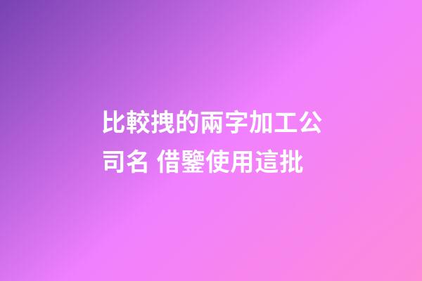 比較拽的兩字加工公司名 借鑒使用這批-第1張-公司起名-玄機派